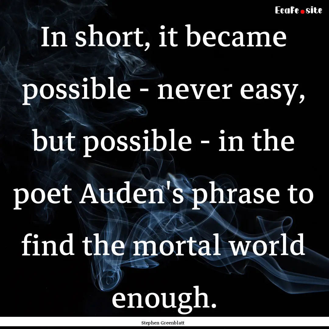 In short, it became possible - never easy,.... : Quote by Stephen Greenblatt