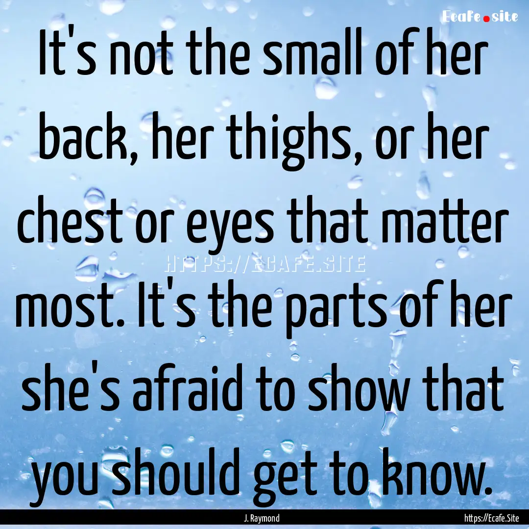 It's not the small of her back, her thighs,.... : Quote by J. Raymond