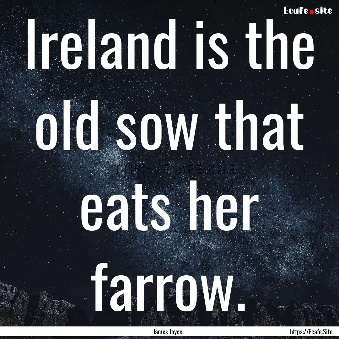 Ireland is the old sow that eats her farrow..... : Quote by James Joyce