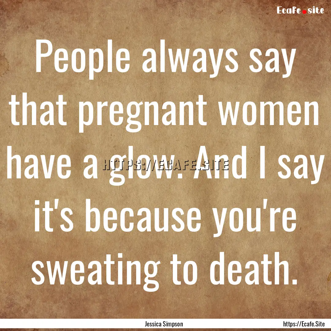 People always say that pregnant women have.... : Quote by Jessica Simpson