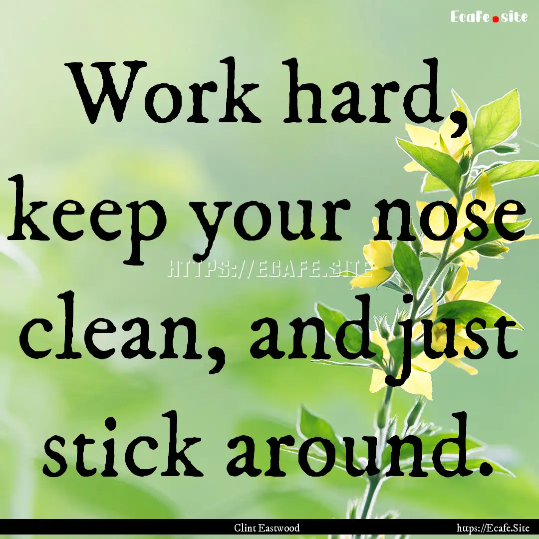 Work hard, keep your nose clean, and just.... : Quote by Clint Eastwood