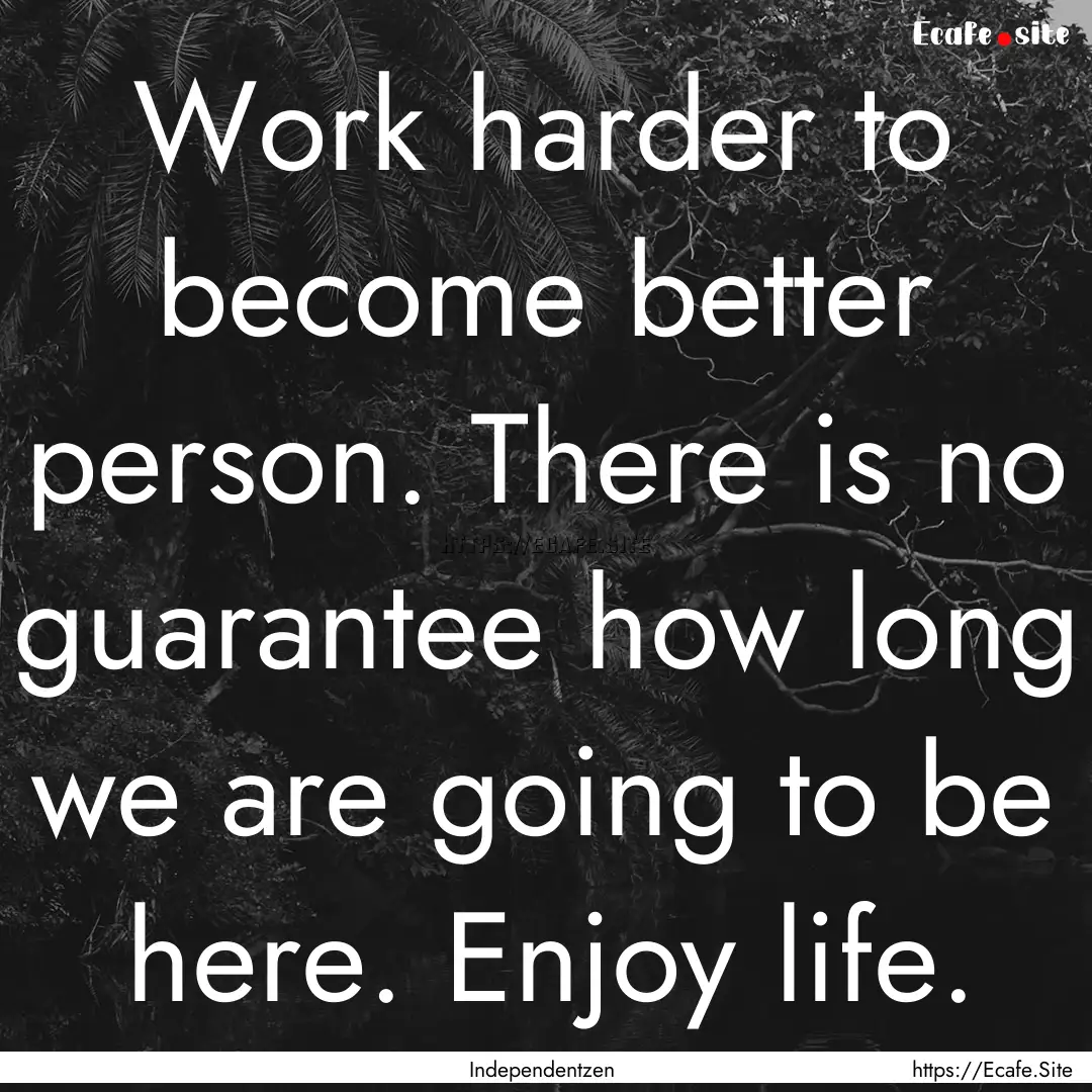 Work harder to become better person. There.... : Quote by Independentzen