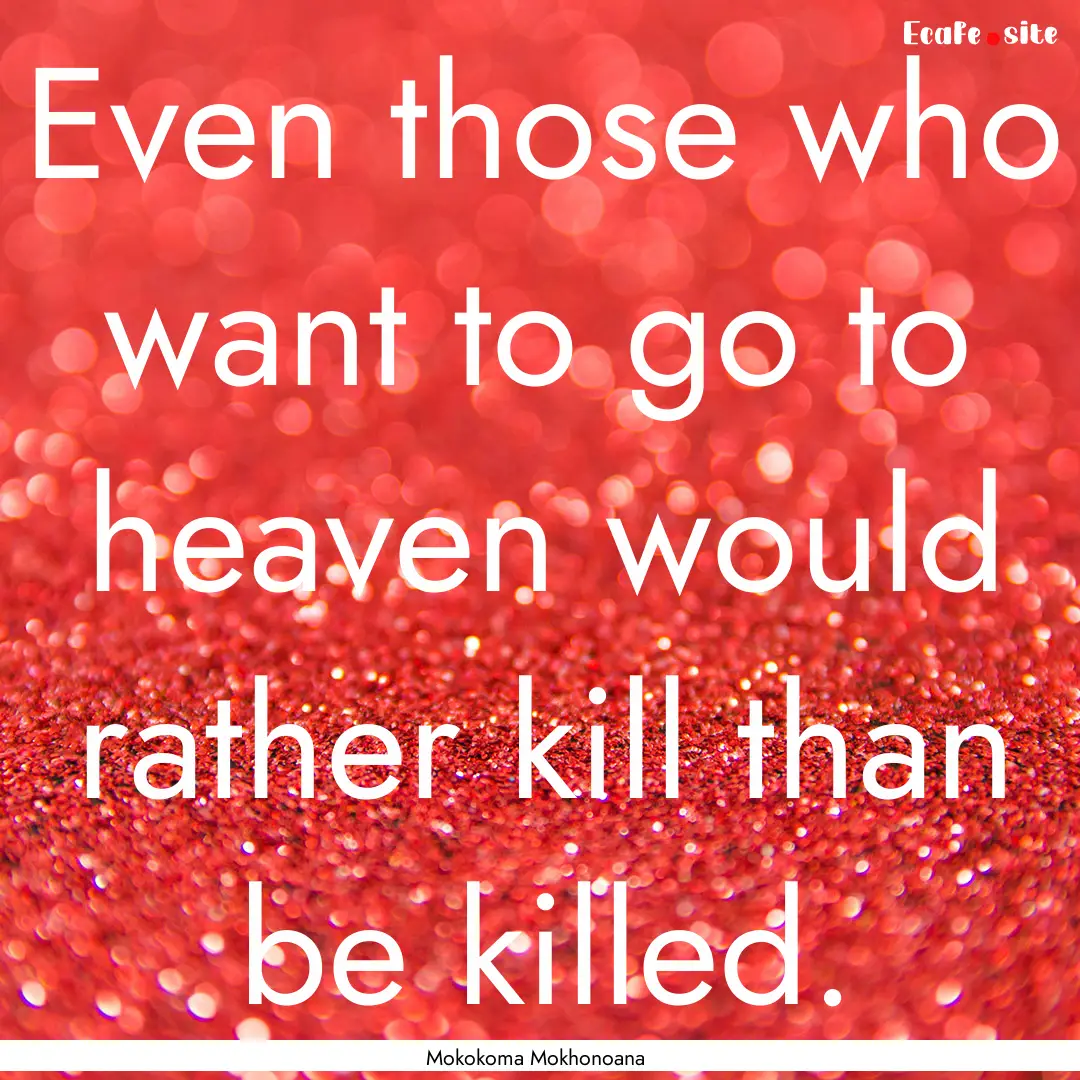 Even those who want to go to heaven would.... : Quote by Mokokoma Mokhonoana