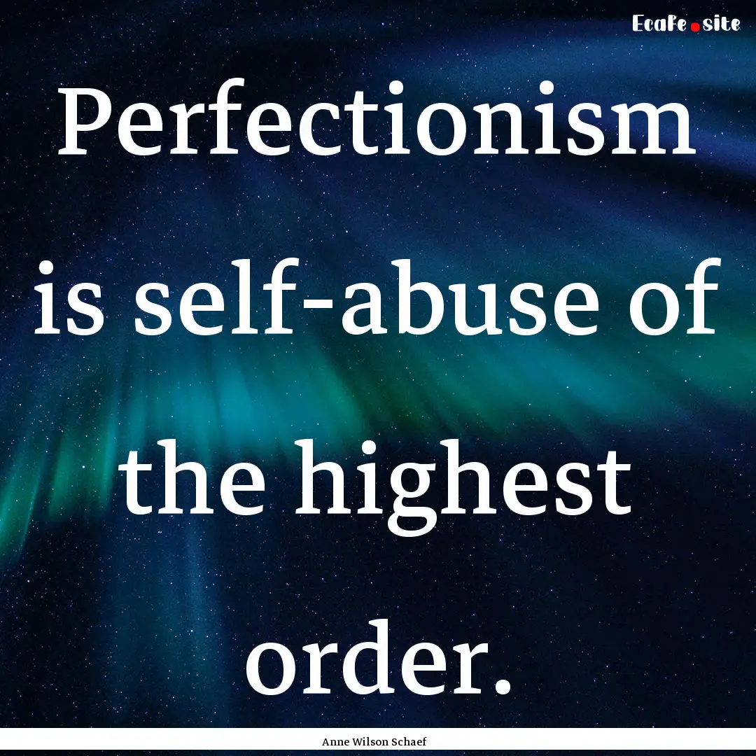 Perfectionism is self-abuse of the highest.... : Quote by Anne Wilson Schaef