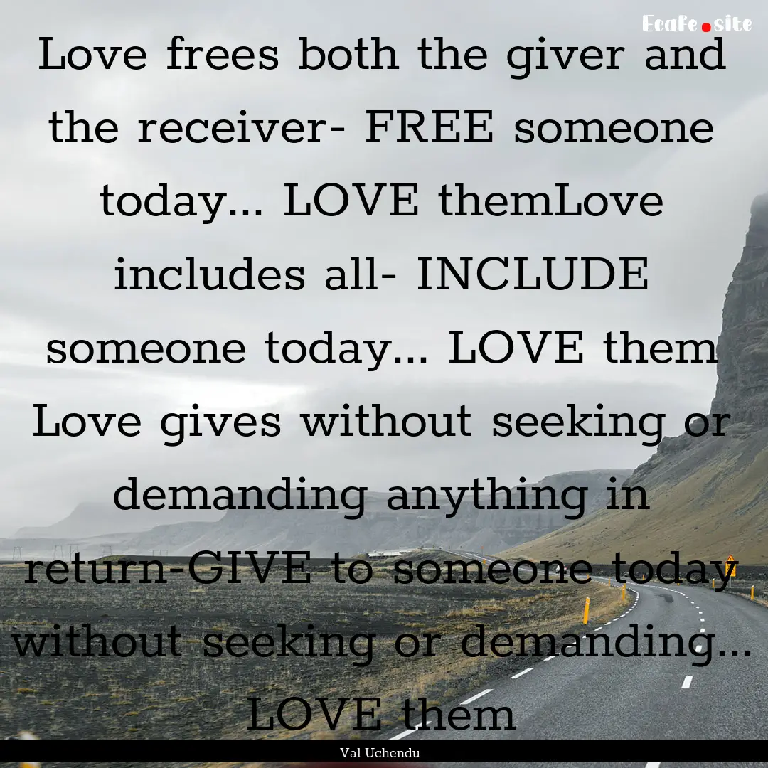 Love frees both the giver and the receiver-.... : Quote by Val Uchendu