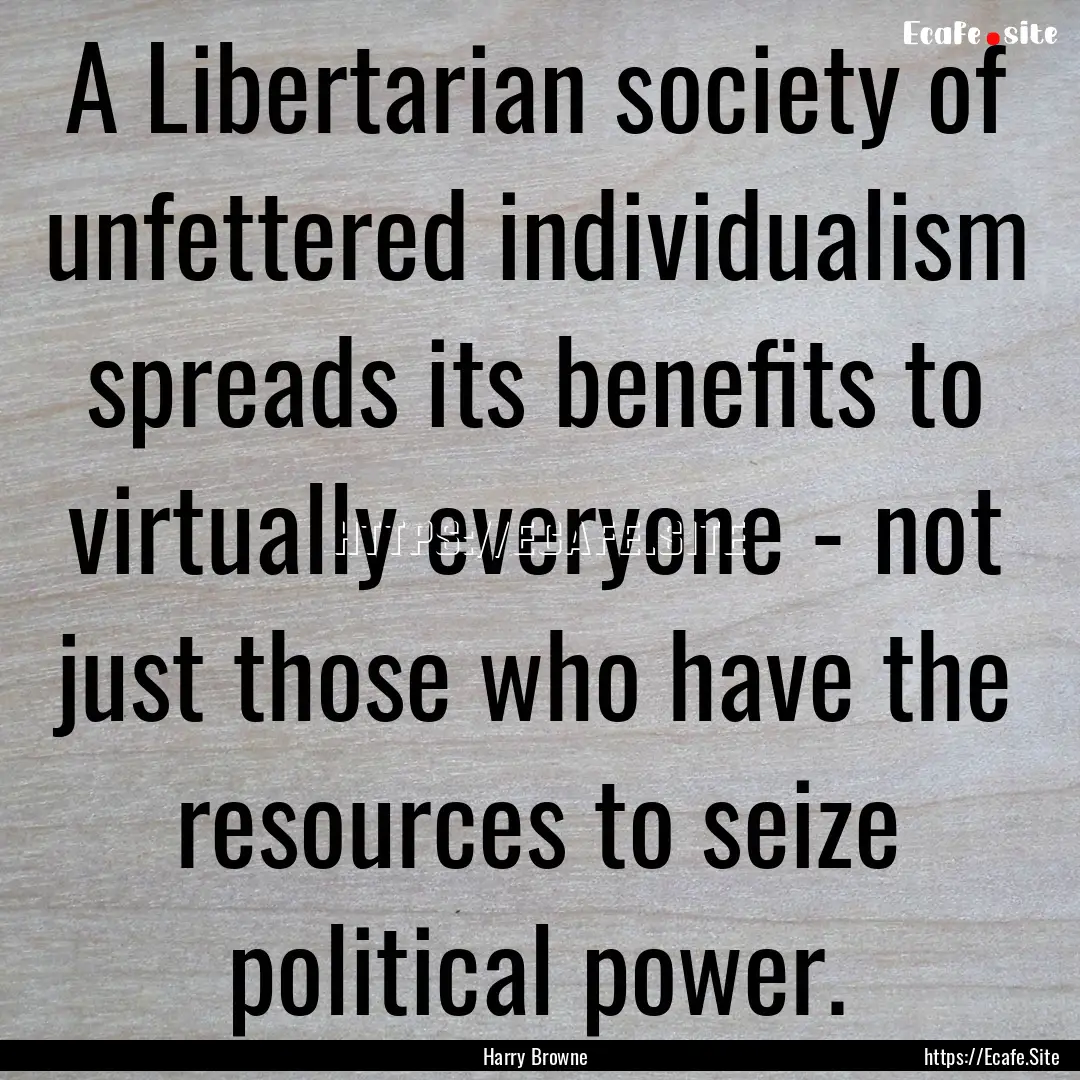 A Libertarian society of unfettered individualism.... : Quote by Harry Browne