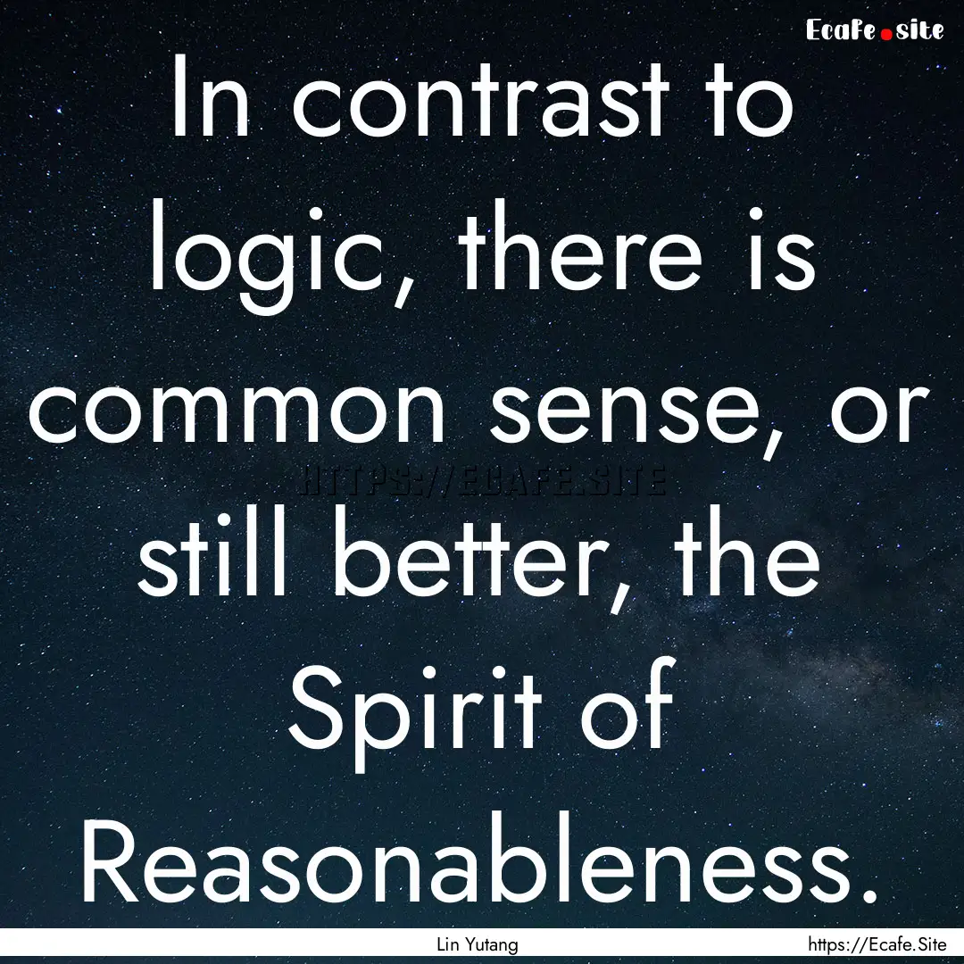 In contrast to logic, there is common sense,.... : Quote by Lin Yutang