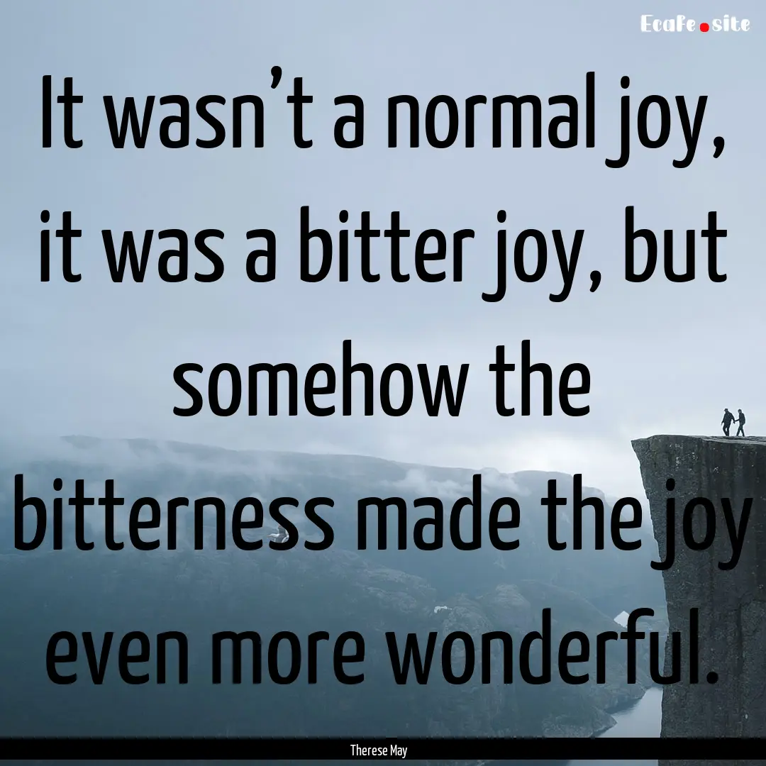 It wasn’t a normal joy, it was a bitter.... : Quote by Therese May