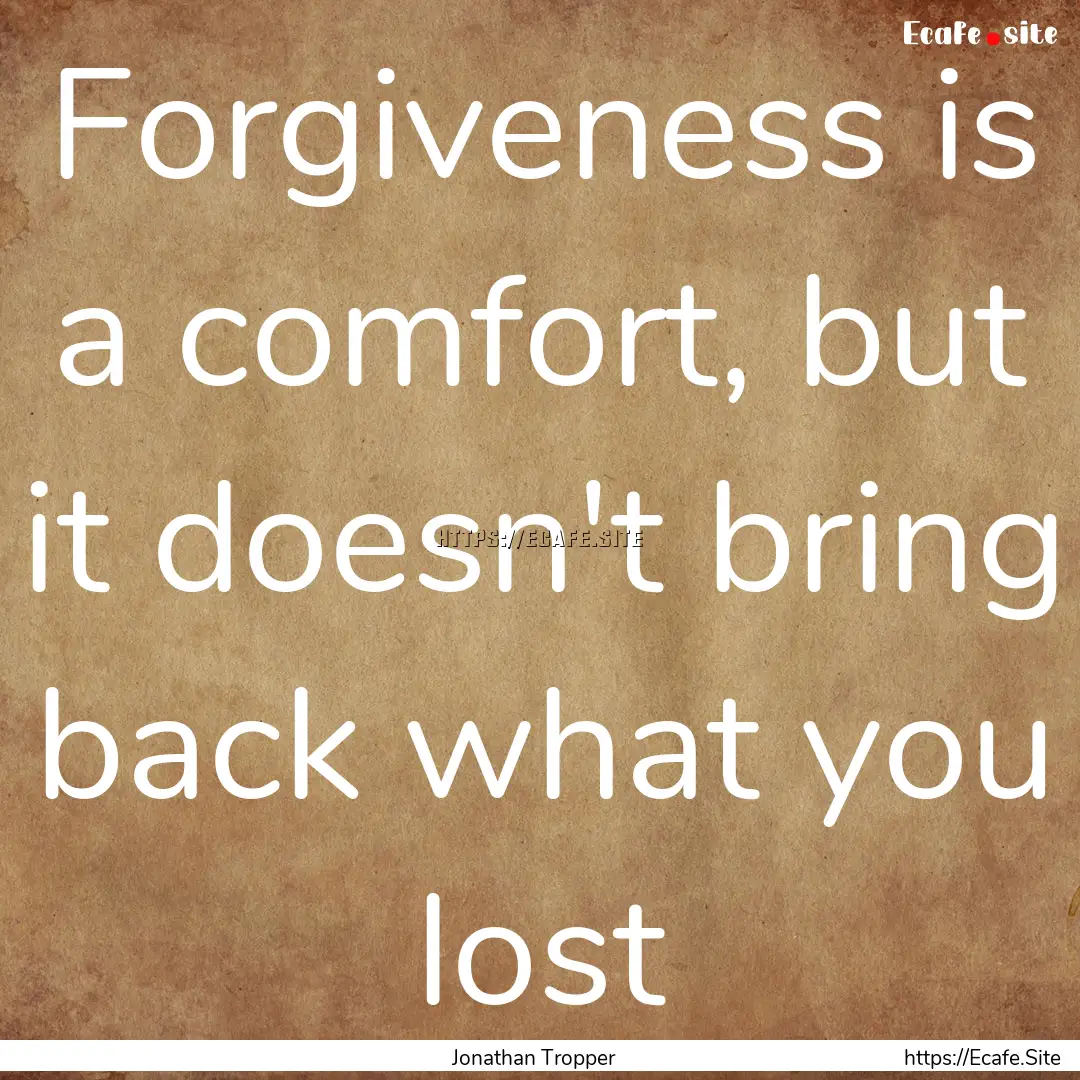 Forgiveness is a comfort, but it doesn't.... : Quote by Jonathan Tropper