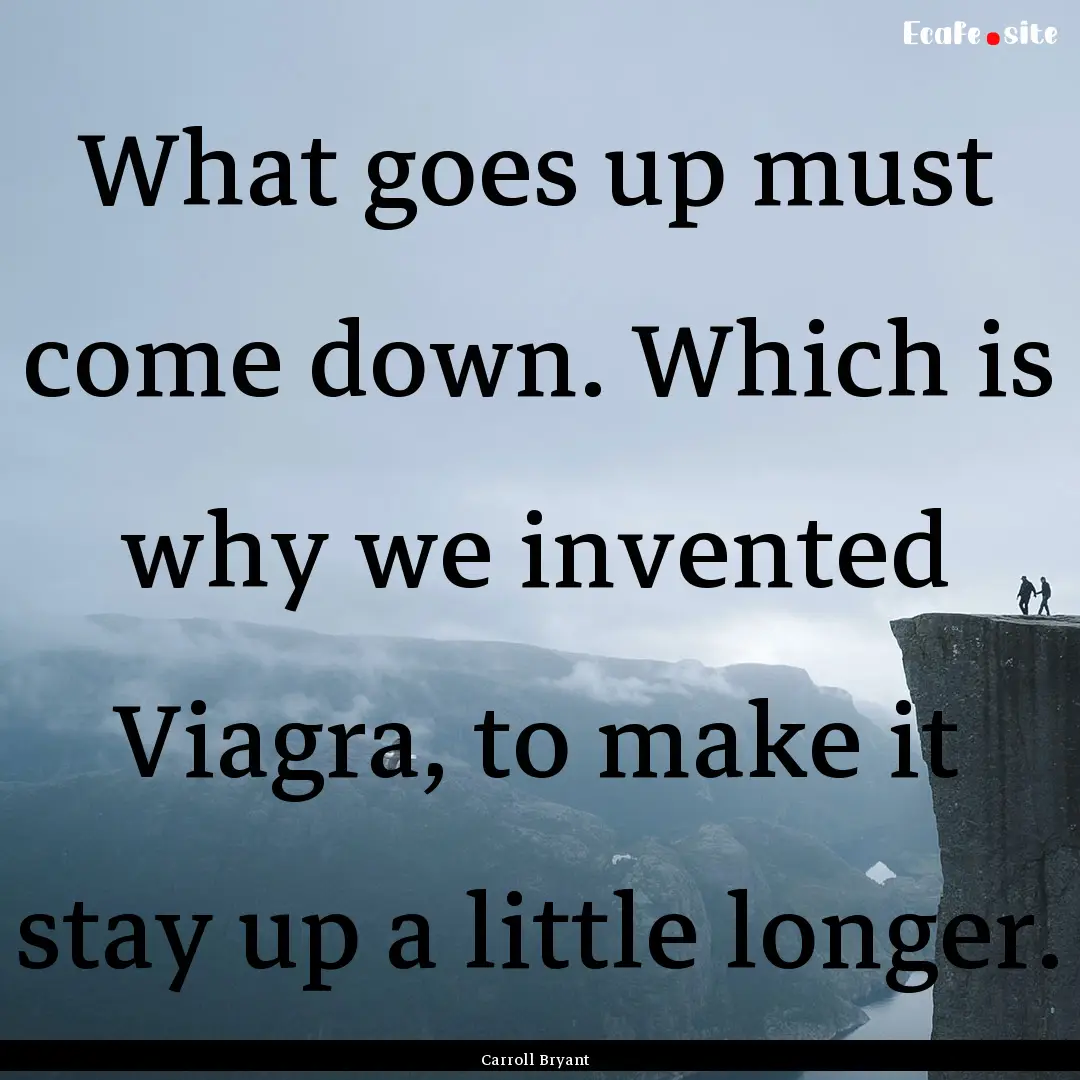 What goes up must come down. Which is why.... : Quote by Carroll Bryant