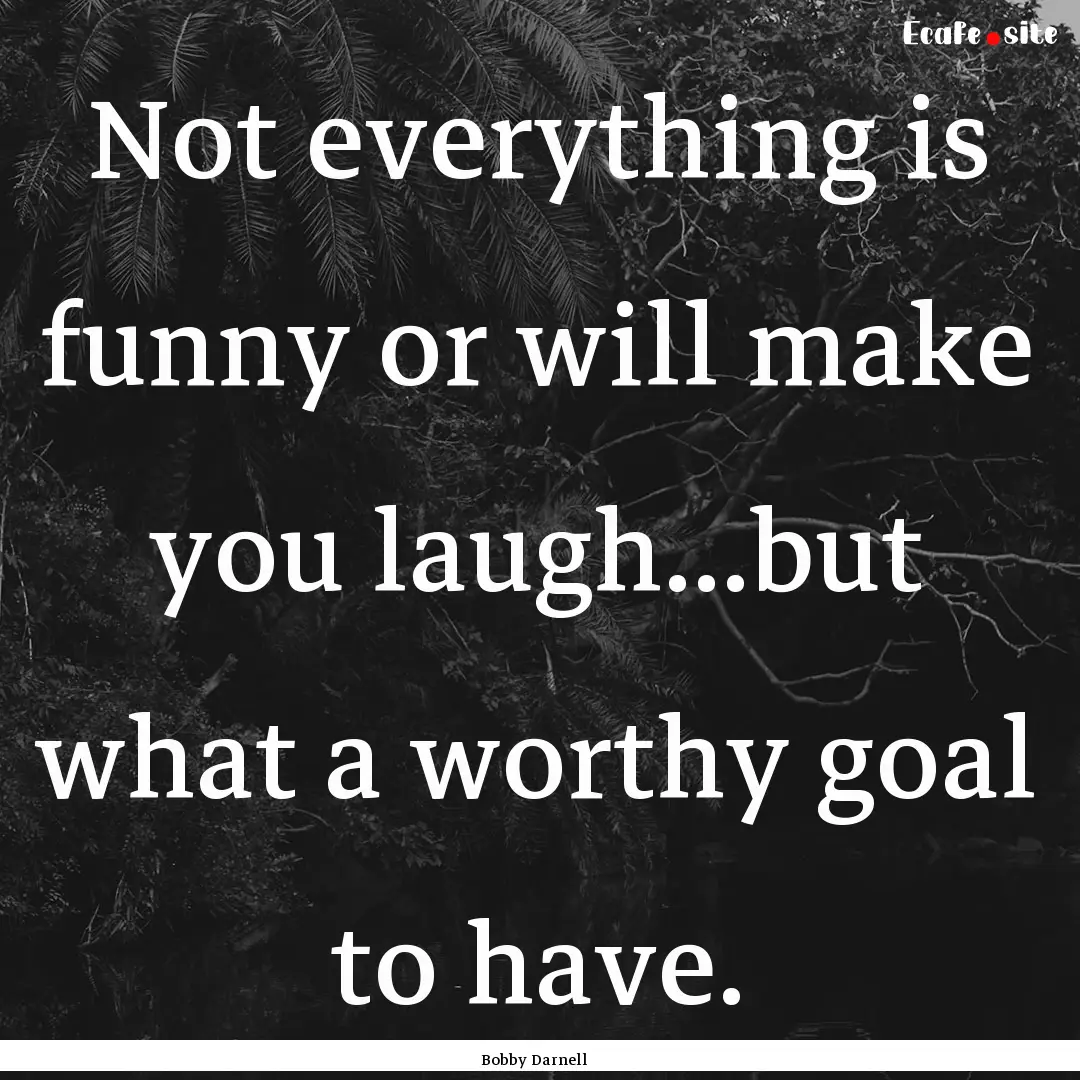 Not everything is funny or will make you.... : Quote by Bobby Darnell