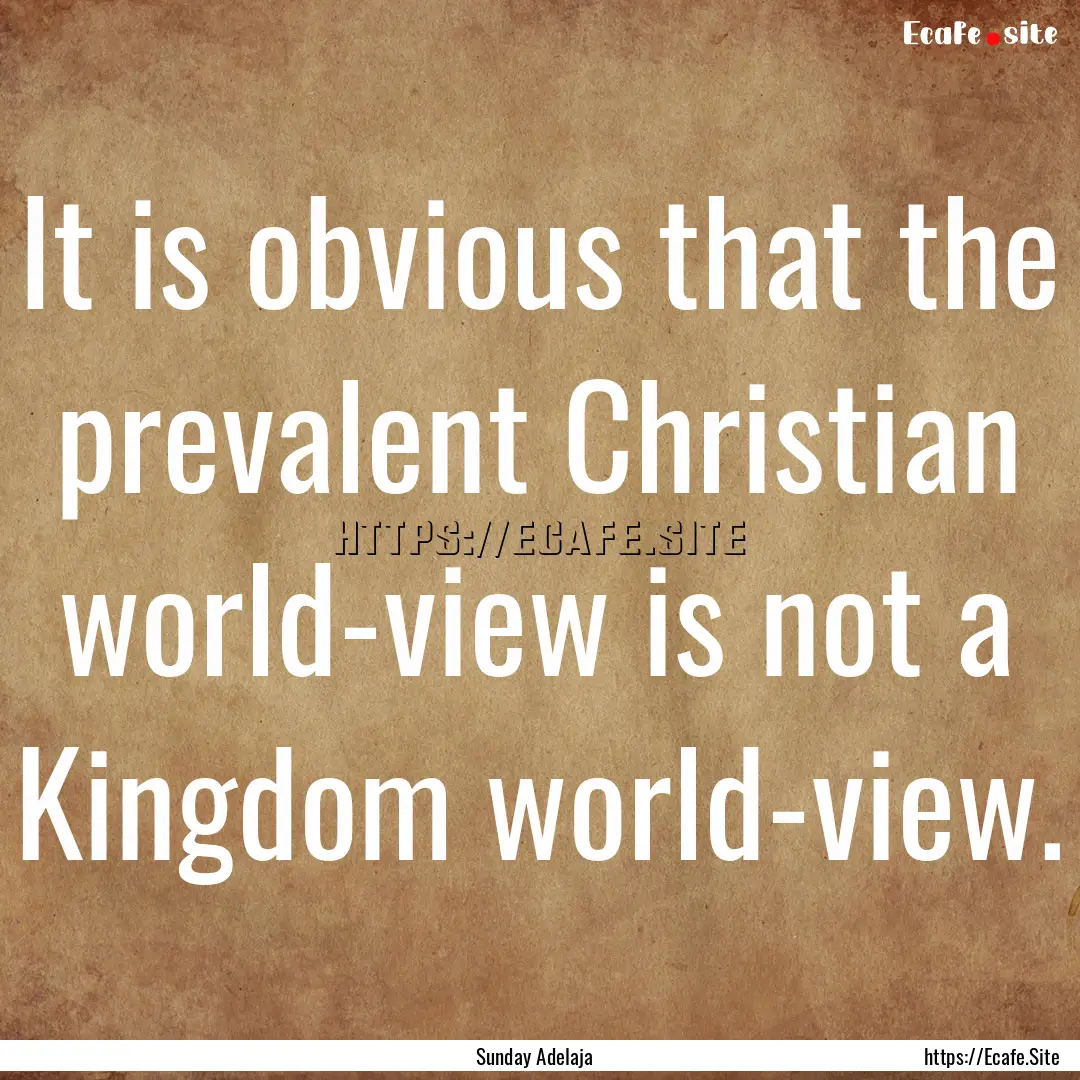 It is obvious that the prevalent Christian.... : Quote by Sunday Adelaja