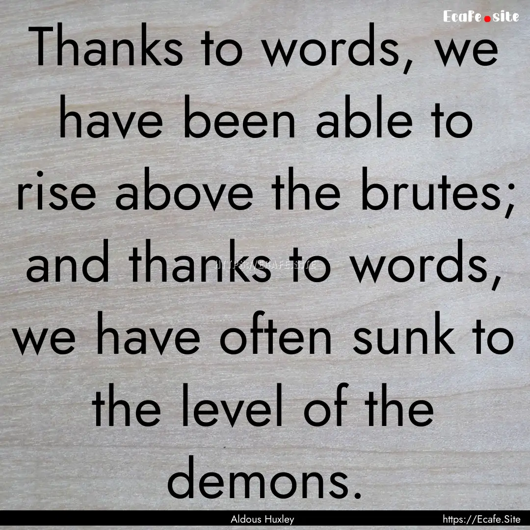 Thanks to words, we have been able to rise.... : Quote by Aldous Huxley