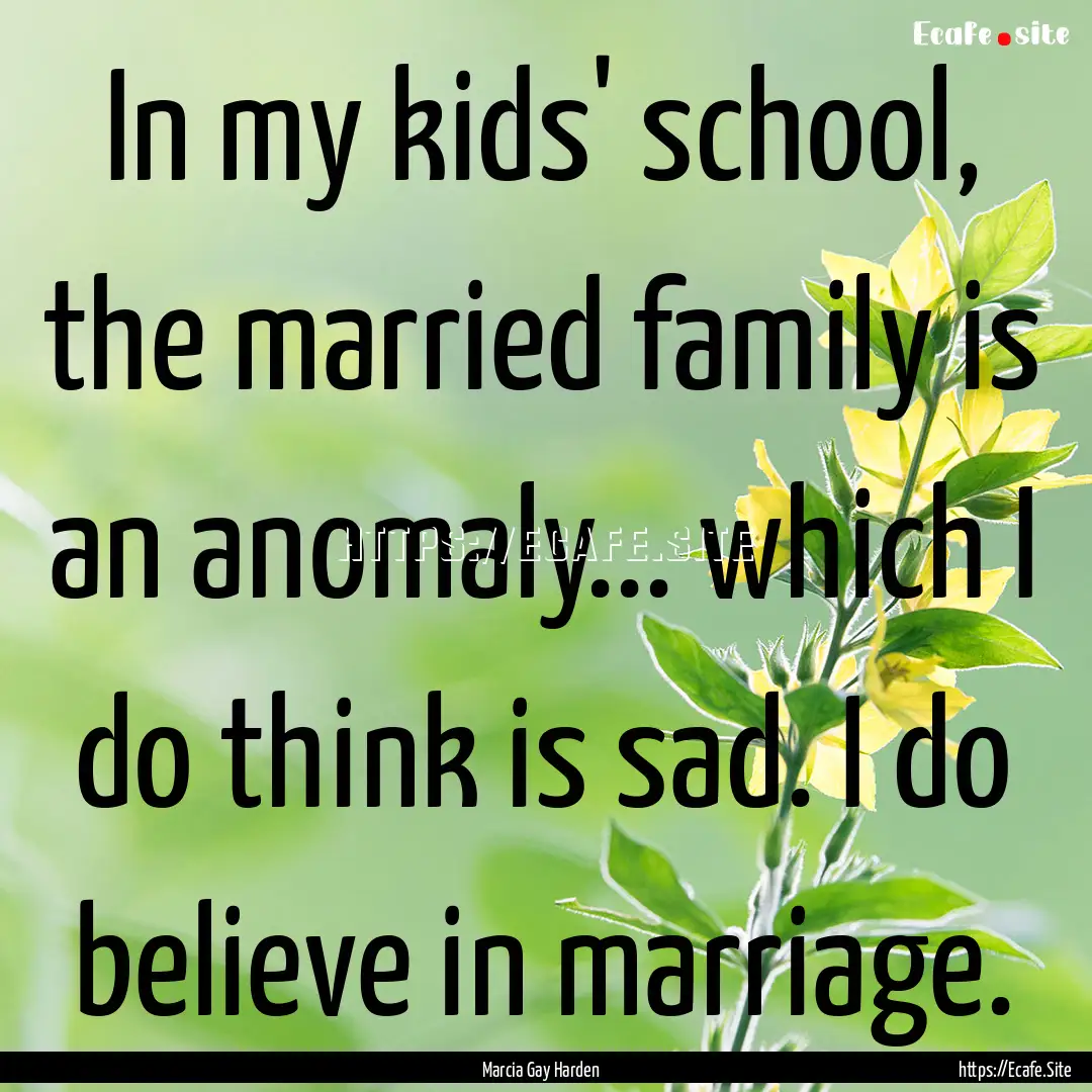 In my kids' school, the married family is.... : Quote by Marcia Gay Harden