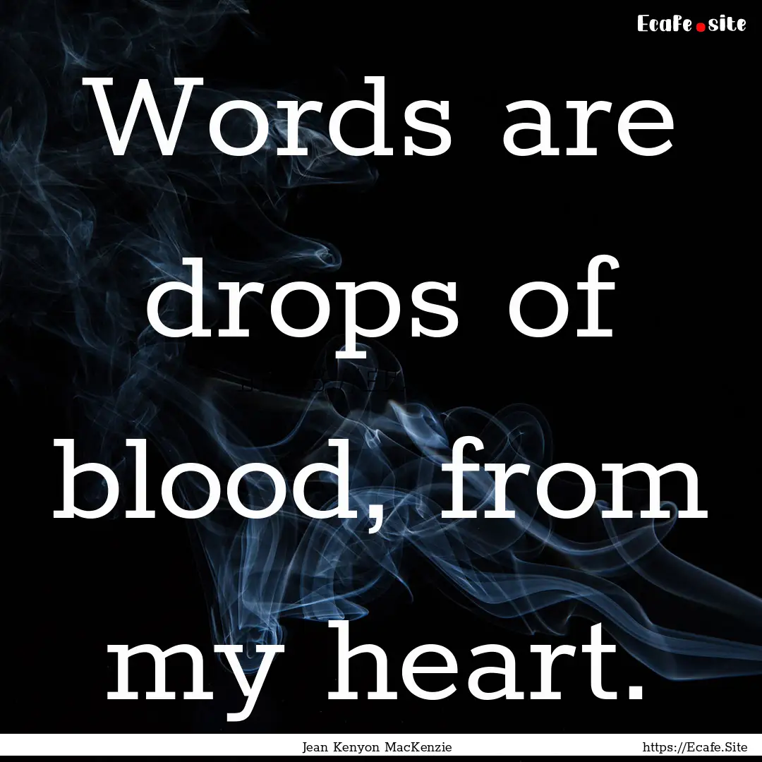 Words are drops of blood, from my heart. : Quote by Jean Kenyon MacKenzie