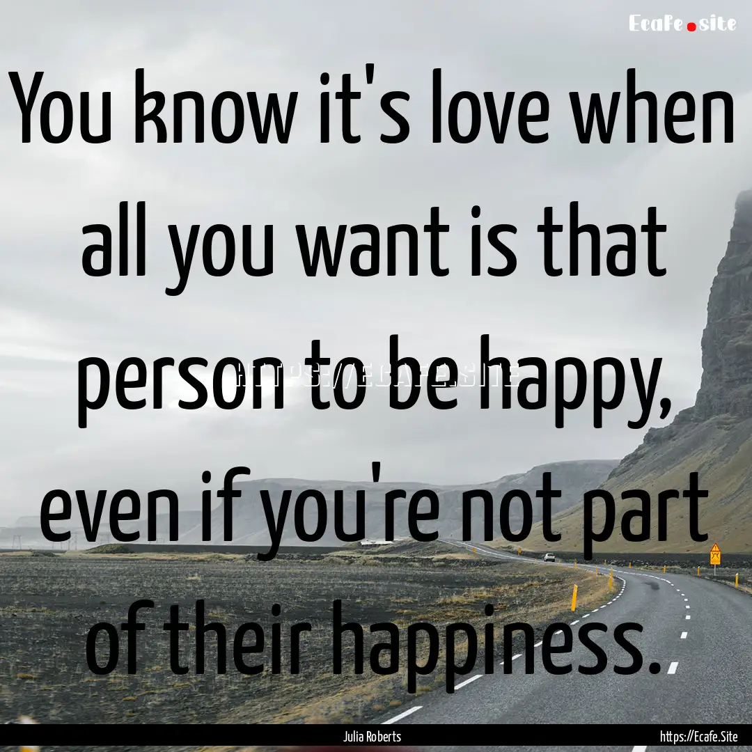 You know it's love when all you want is that.... : Quote by Julia Roberts