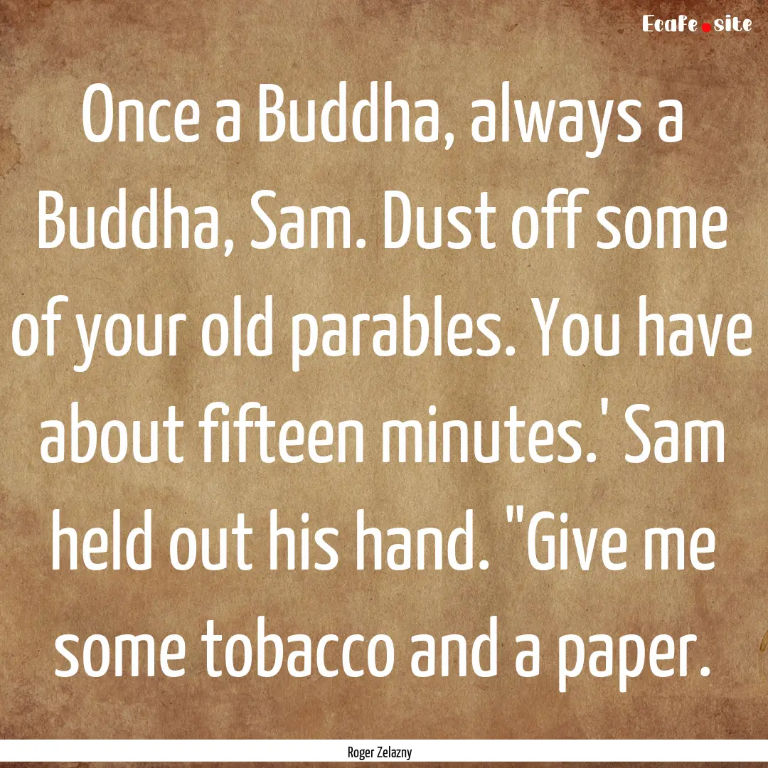 Once a Buddha, always a Buddha, Sam. Dust.... : Quote by Roger Zelazny