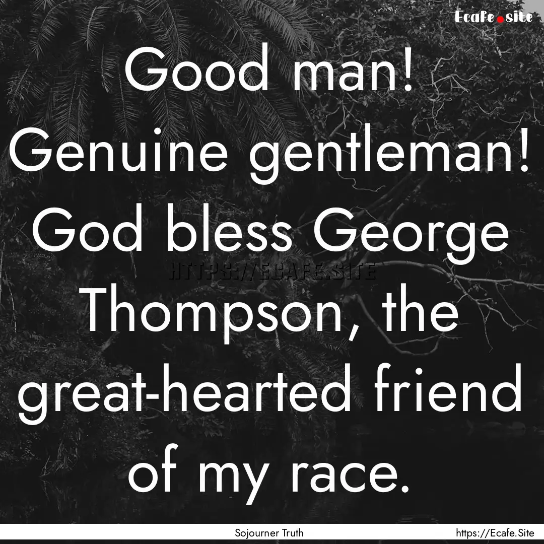 Good man! Genuine gentleman! God bless George.... : Quote by Sojourner Truth