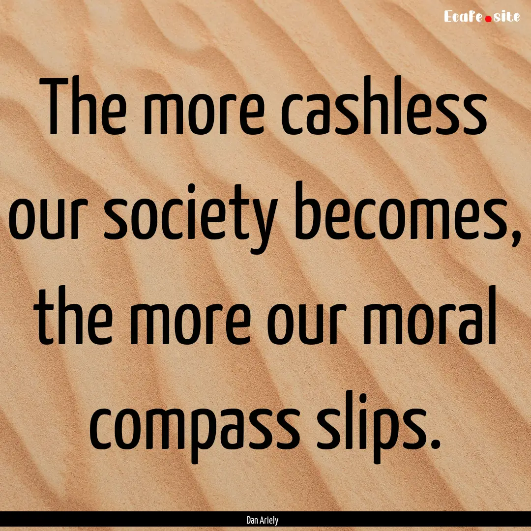 The more cashless our society becomes, the.... : Quote by Dan Ariely