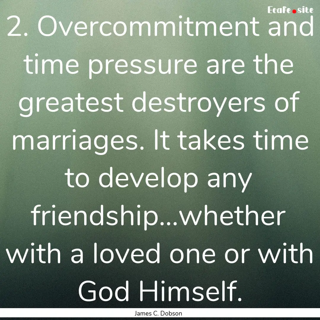 2. Overcommitment and time pressure are the.... : Quote by James C. Dobson