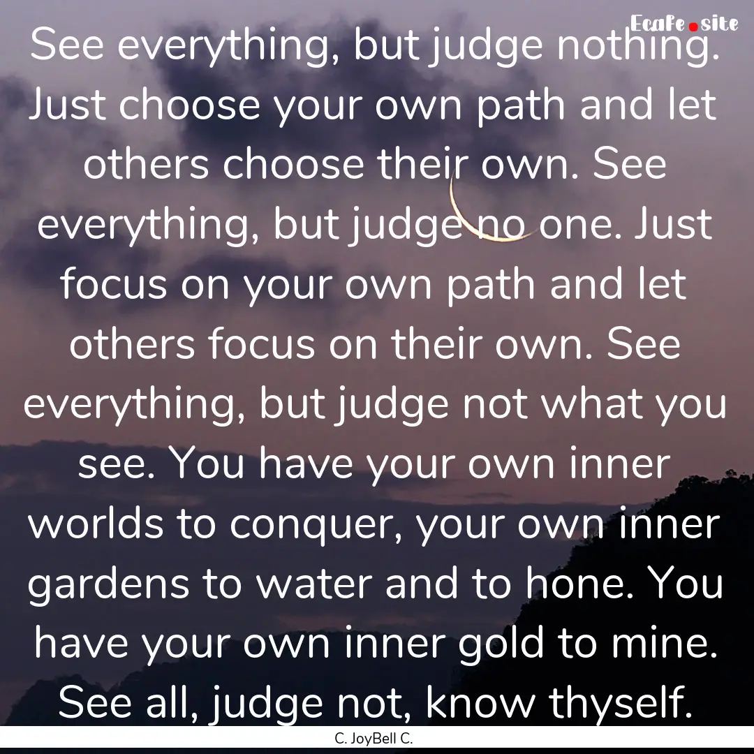 See everything, but judge nothing. Just choose.... : Quote by C. JoyBell C.