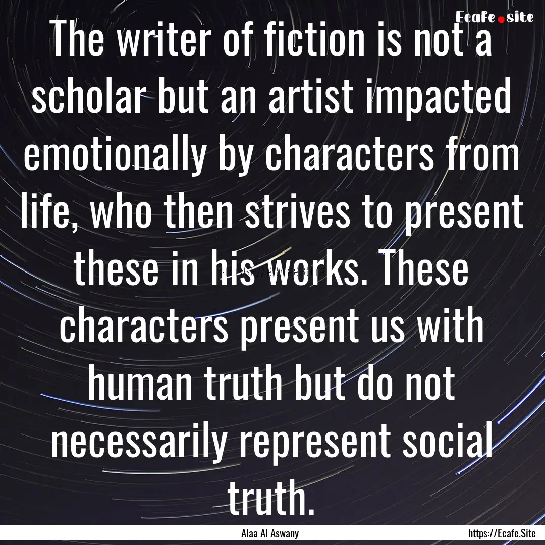 The writer of fiction is not a scholar but.... : Quote by Alaa Al Aswany