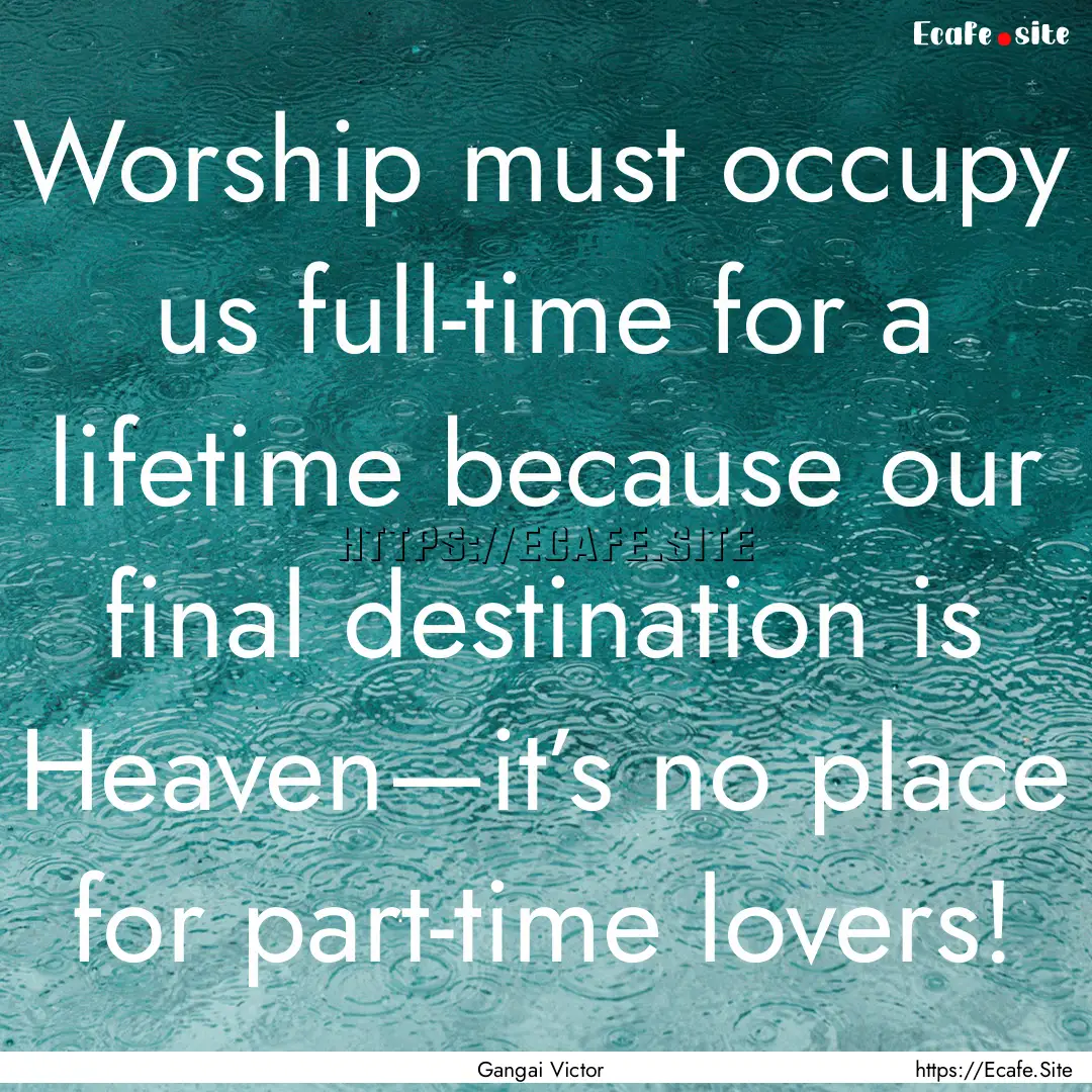 Worship must occupy us full-time for a lifetime.... : Quote by Gangai Victor