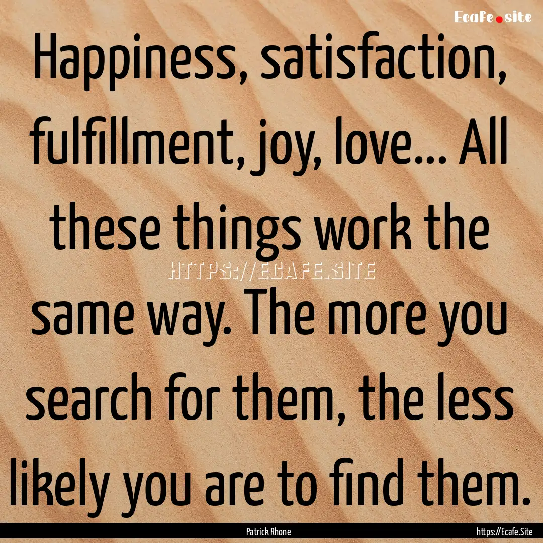 Happiness, satisfaction, fulfillment, joy,.... : Quote by Patrick Rhone