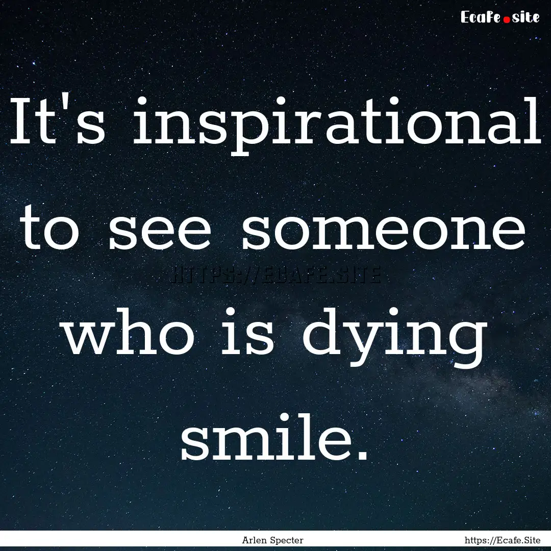 It's inspirational to see someone who is.... : Quote by Arlen Specter