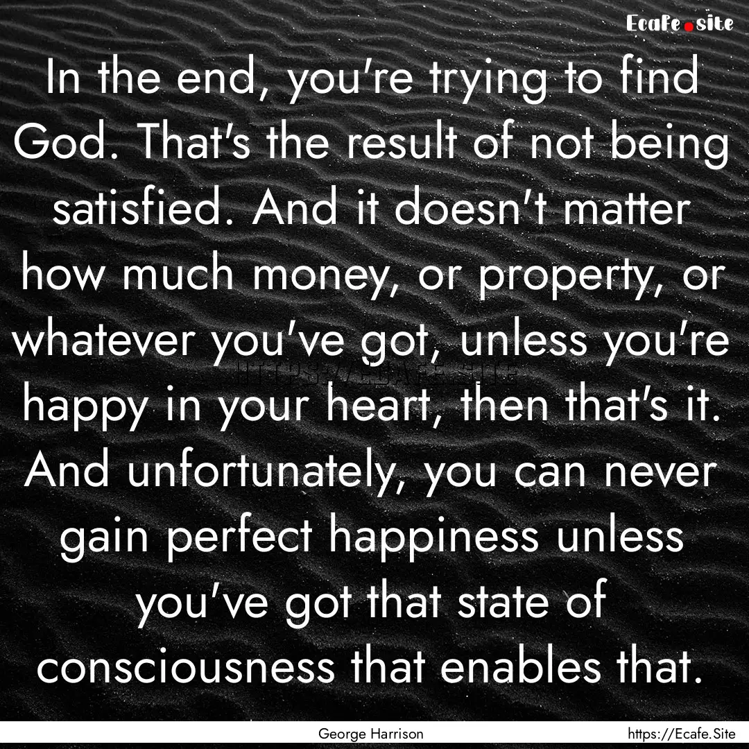 In the end, you're trying to find God. That's.... : Quote by George Harrison