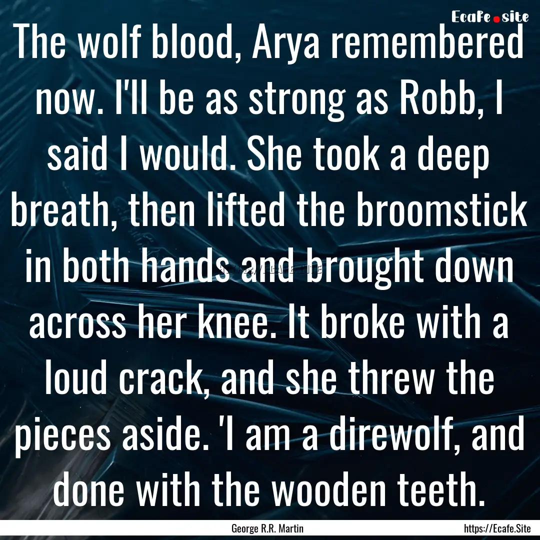 The wolf blood, Arya remembered now. I'll.... : Quote by George R.R. Martin