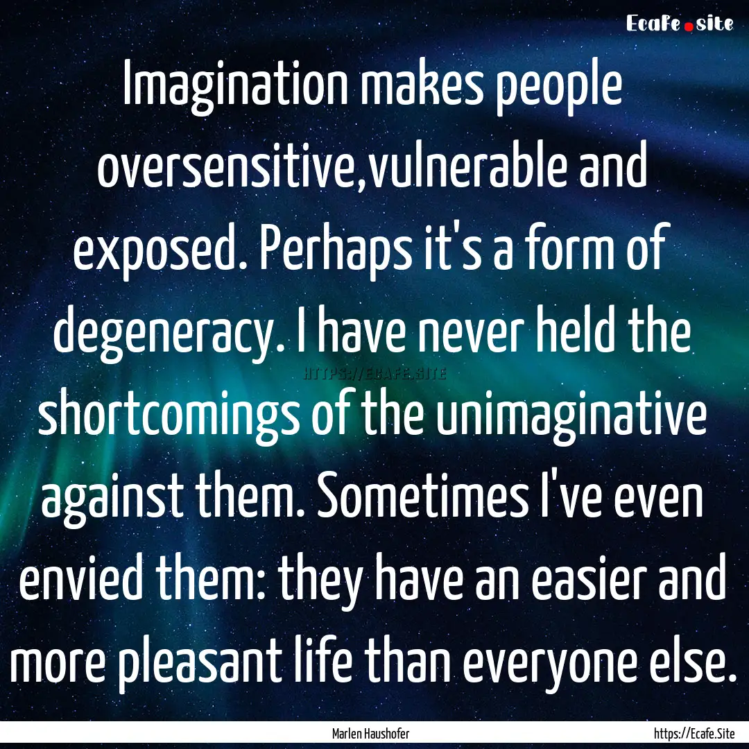 Imagination makes people oversensitive,vulnerable.... : Quote by Marlen Haushofer