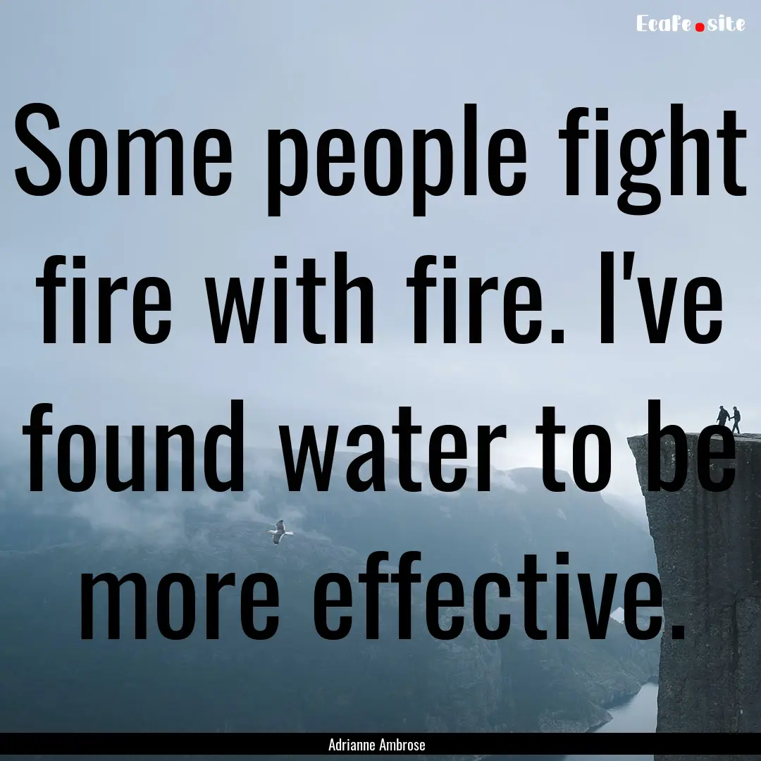 Some people fight fire with fire. I've found.... : Quote by Adrianne Ambrose