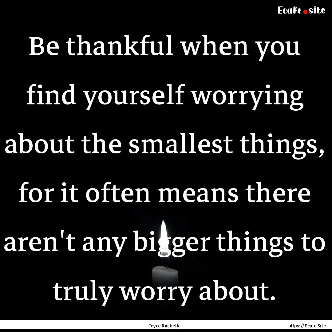 Be thankful when you find yourself worrying.... : Quote by Joyce Rachelle