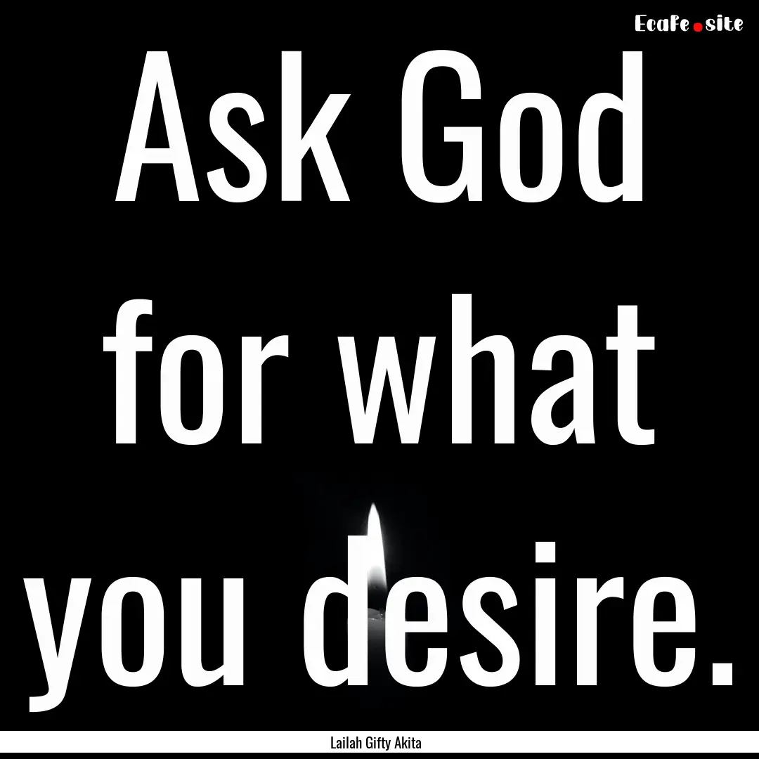 Ask God for what you desire. : Quote by Lailah Gifty Akita