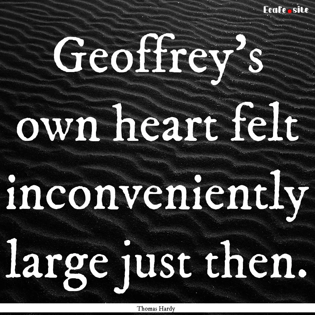 Geoffrey's own heart felt inconveniently.... : Quote by Thomas Hardy