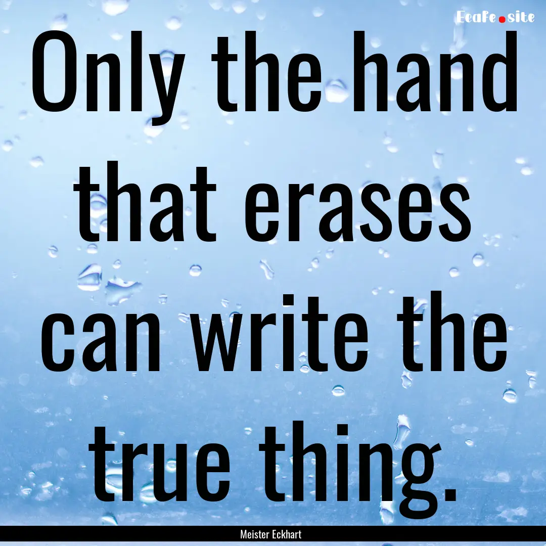 Only the hand that erases can write the true.... : Quote by Meister Eckhart