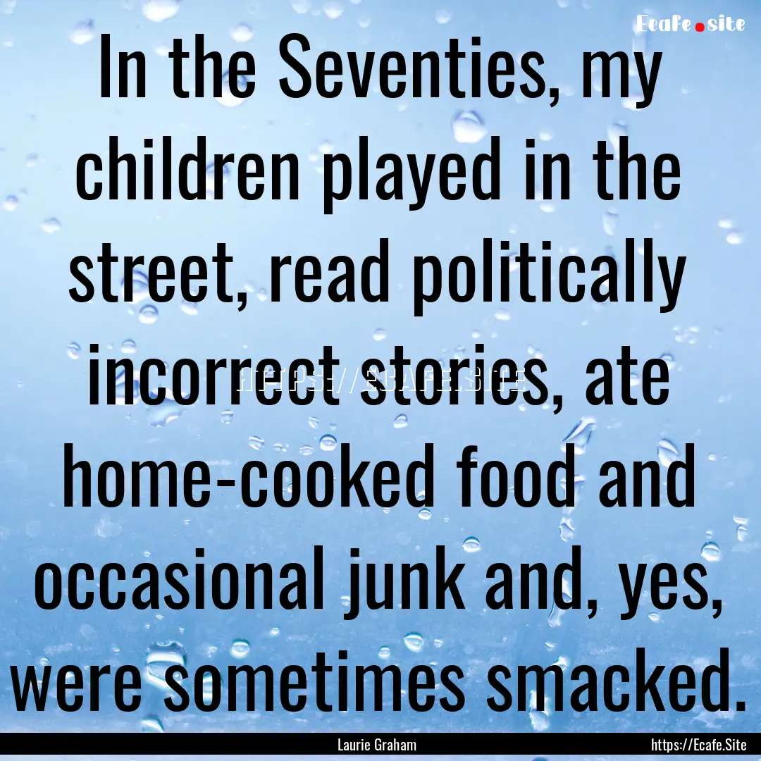 In the Seventies, my children played in the.... : Quote by Laurie Graham