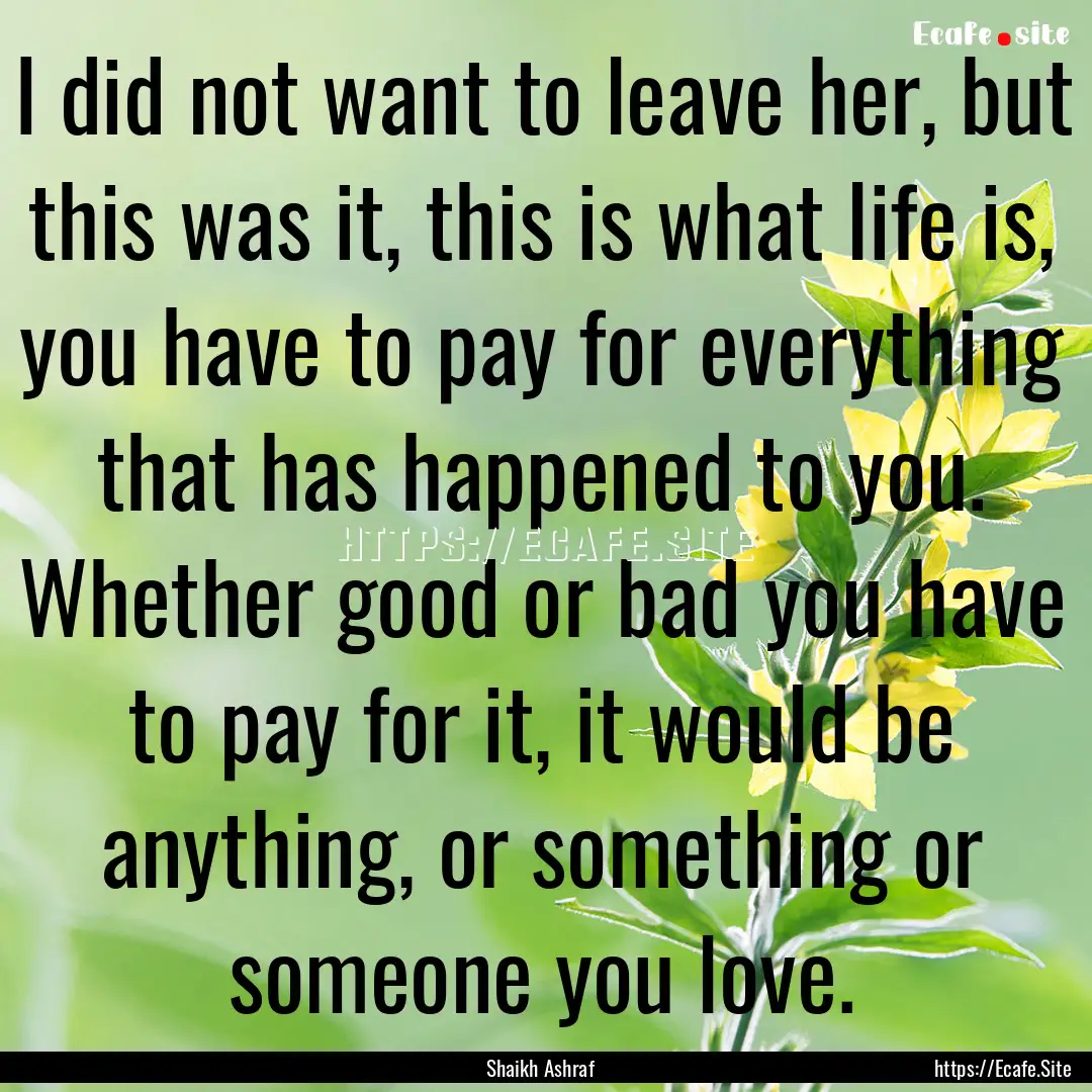 I did not want to leave her, but this was.... : Quote by Shaikh Ashraf