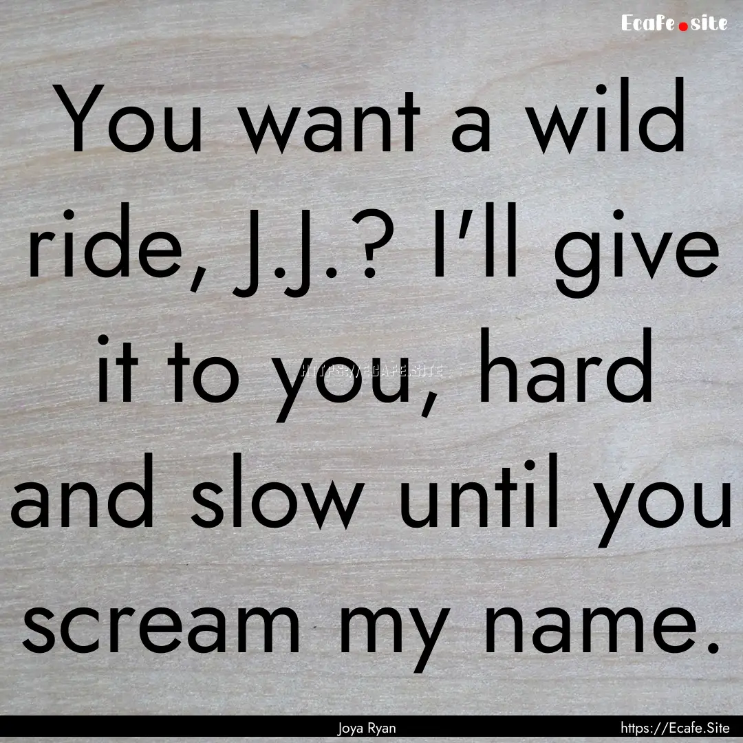 You want a wild ride, J.J.? I'll give it.... : Quote by Joya Ryan