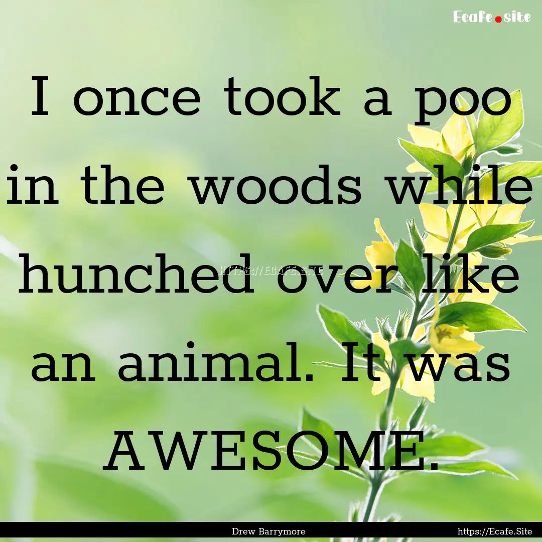 I once took a poo in the woods while hunched.... : Quote by Drew Barrymore