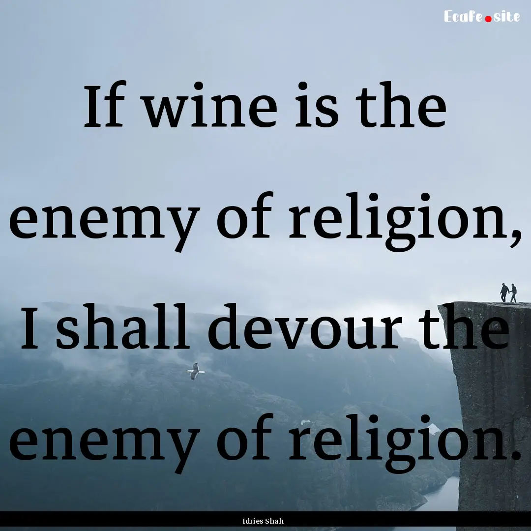 If wine is the enemy of religion, I shall.... : Quote by Idries Shah