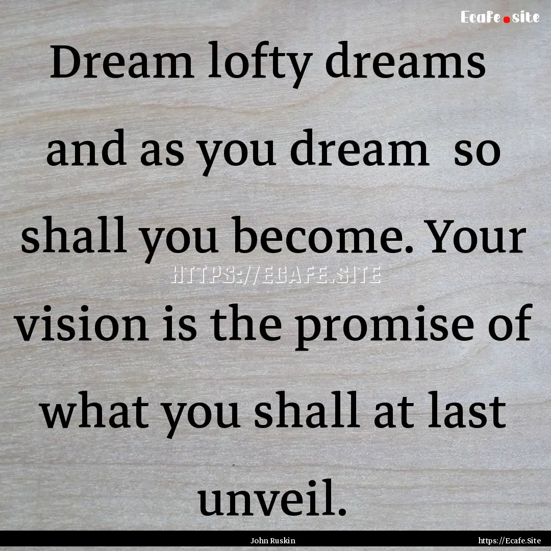 Dream lofty dreams and as you dream so.... : Quote by John Ruskin