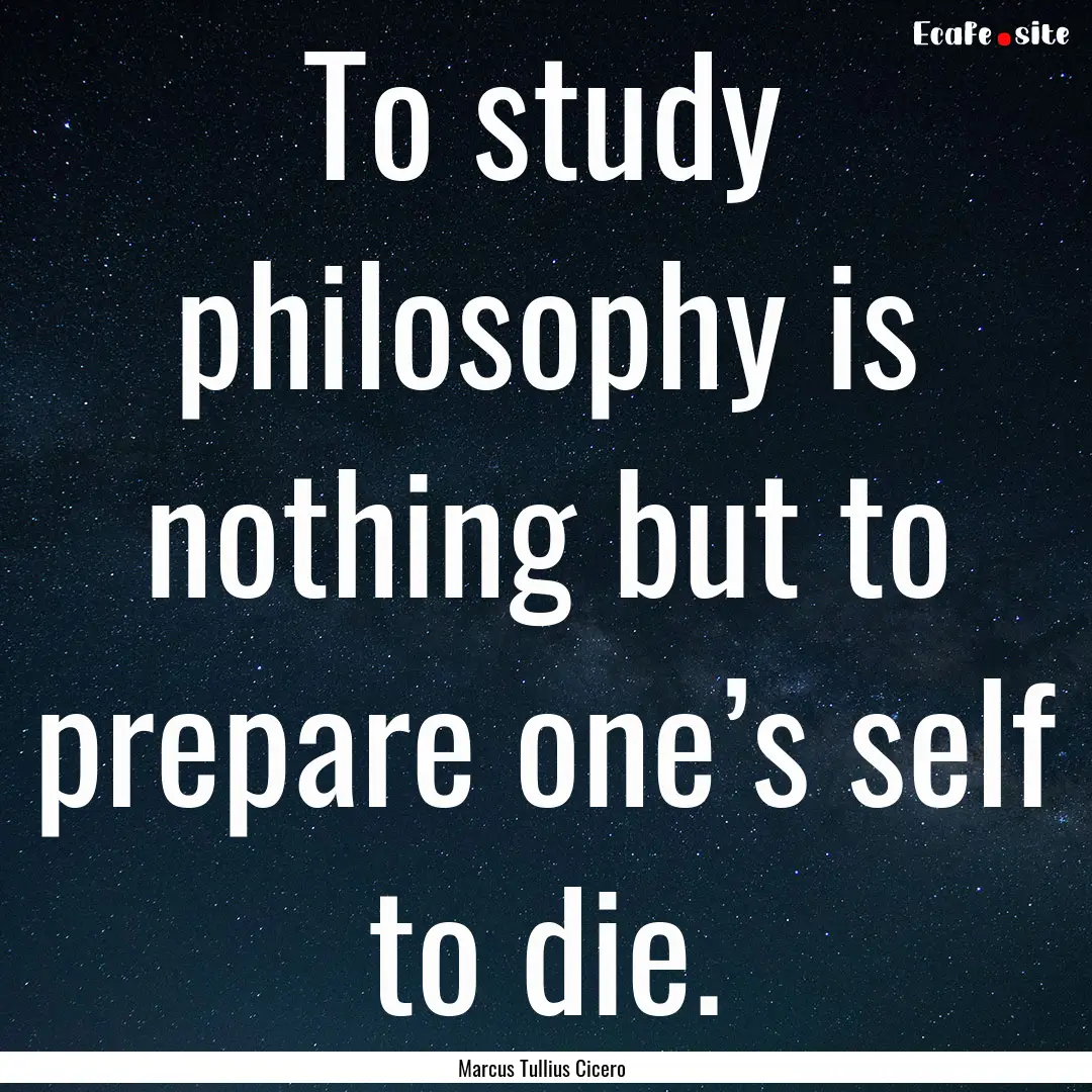 To study philosophy is nothing but to prepare.... : Quote by Marcus Tullius Cicero