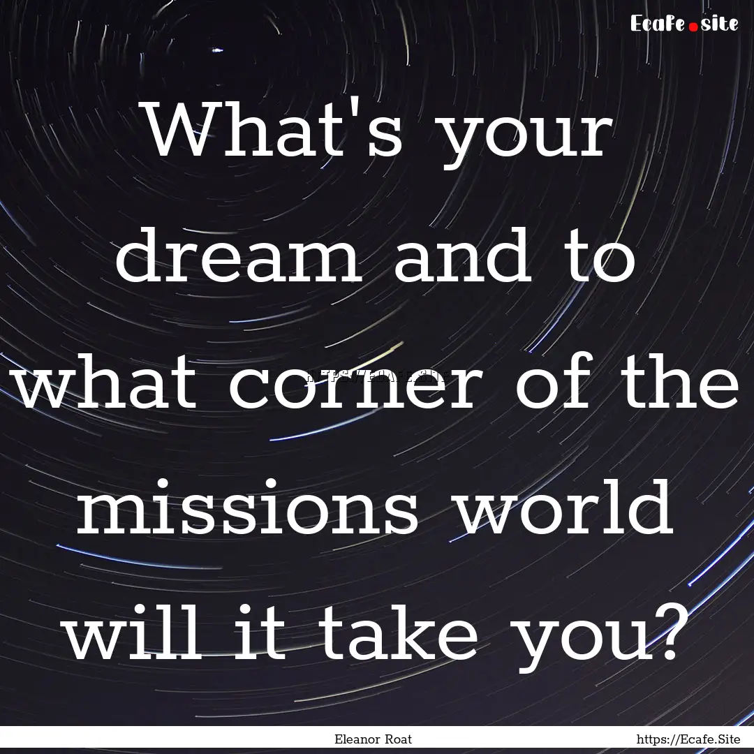 What's your dream and to what corner of the.... : Quote by Eleanor Roat