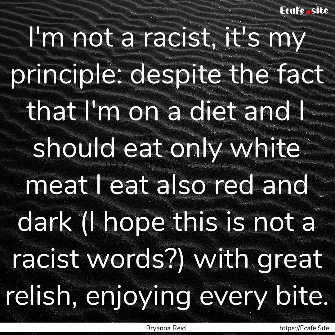 I'm not a racist, it's my principle: despite.... : Quote by Bryanna Reid