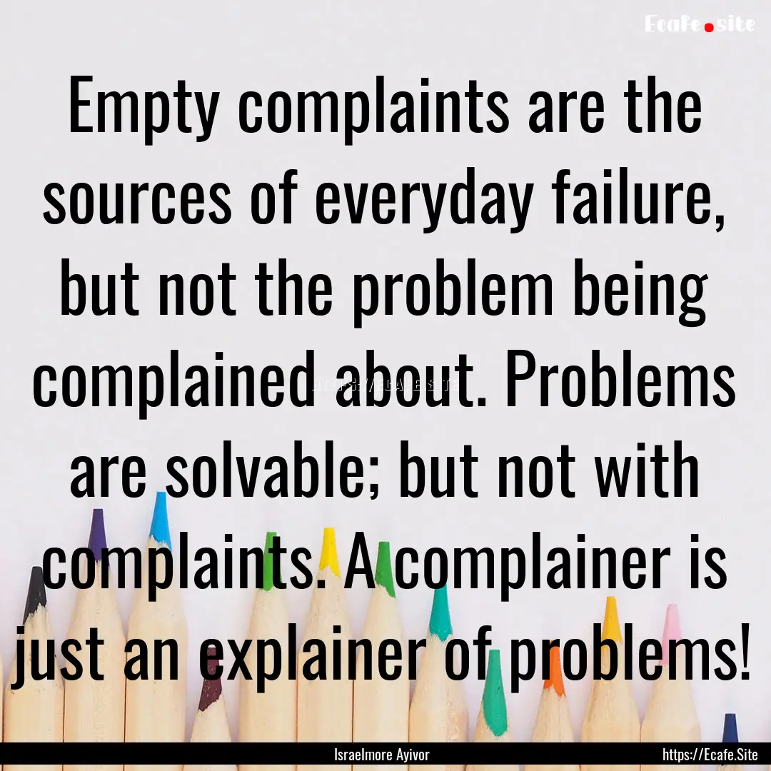 Empty complaints are the sources of everyday.... : Quote by Israelmore Ayivor