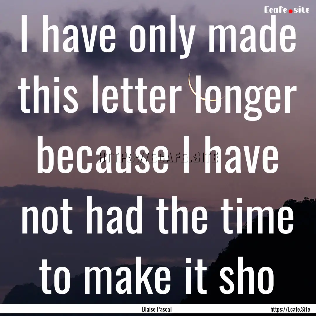 I have only made this letter longer because.... : Quote by Blaise Pascal