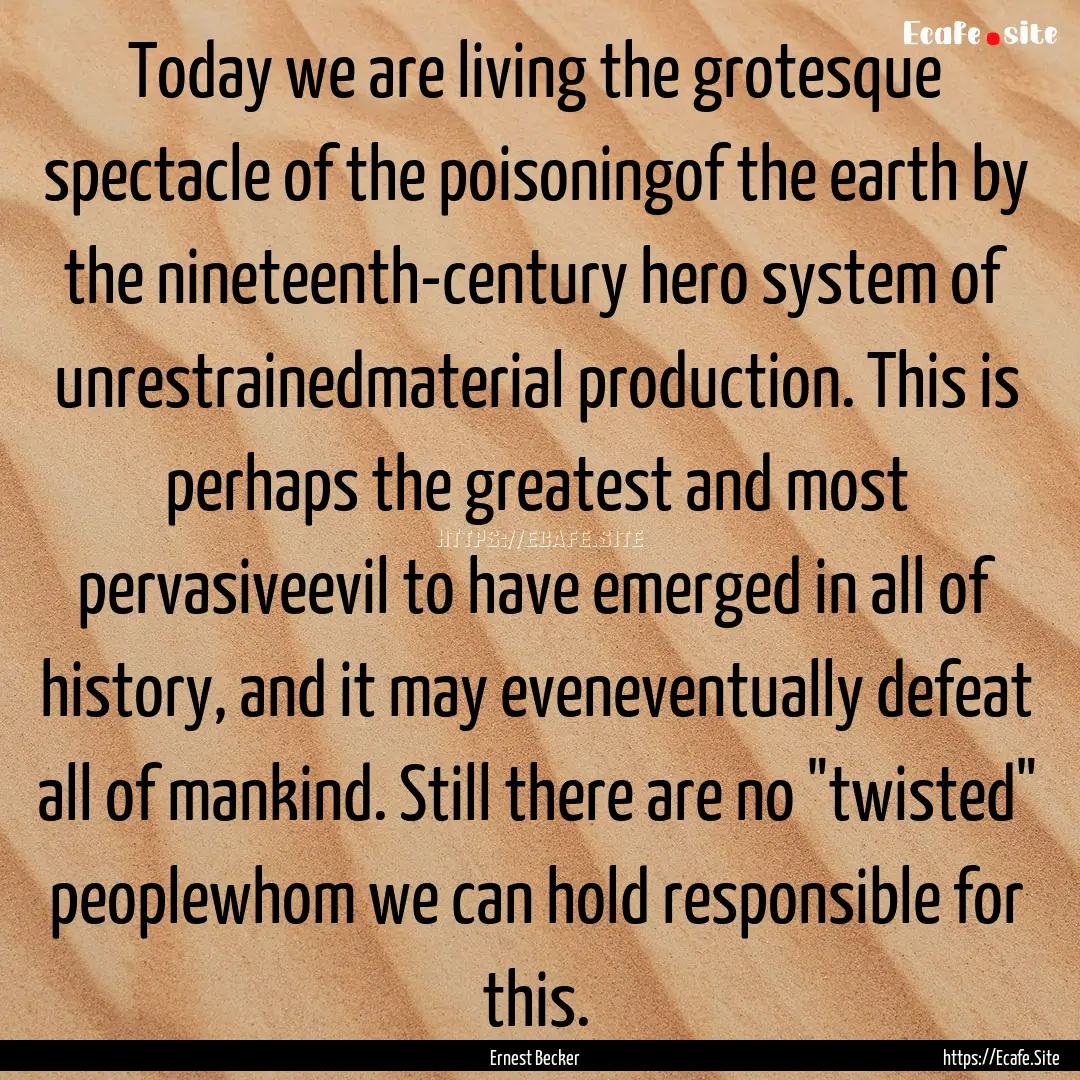 Today we are living the grotesque spectacle.... : Quote by Ernest Becker