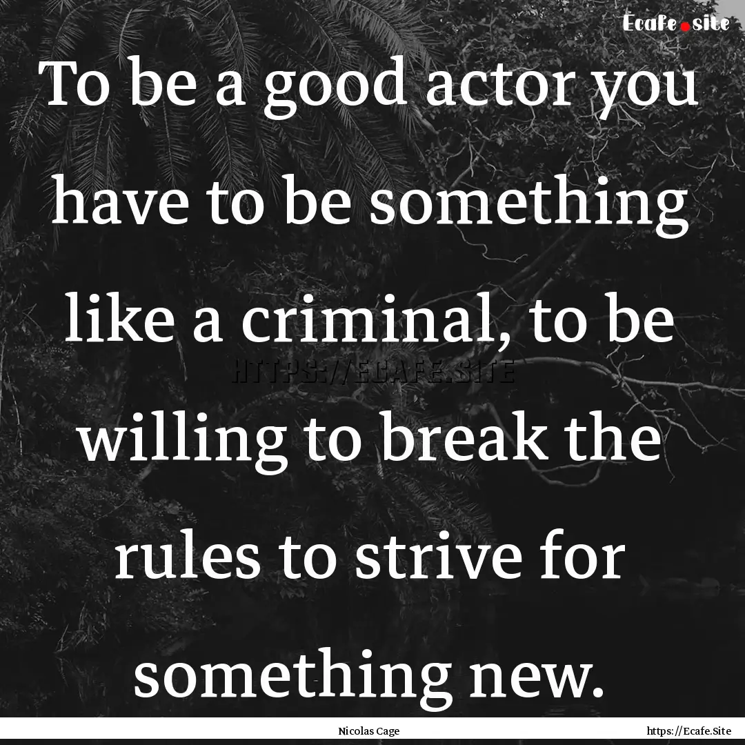 To be a good actor you have to be something.... : Quote by Nicolas Cage